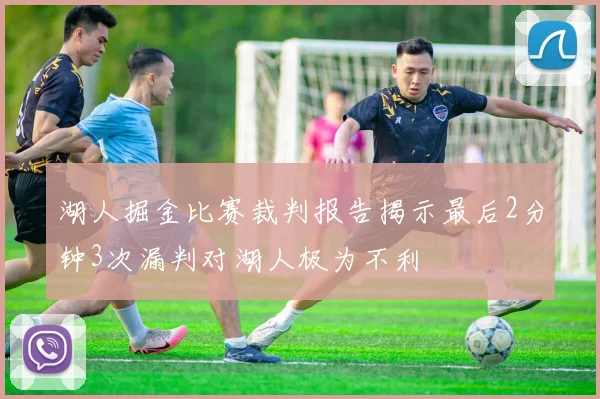湖人掘金比赛裁判报告揭示最后2分钟3次漏判对湖人极为不利
